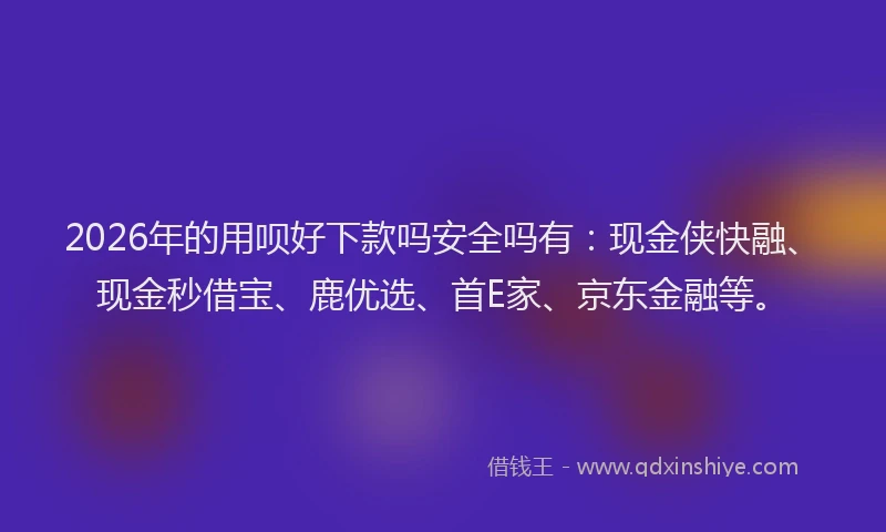 2026年的用呗好下款吗安全吗有：现金侠快融、现金秒借宝、鹿优选、首E家、京东金融等。