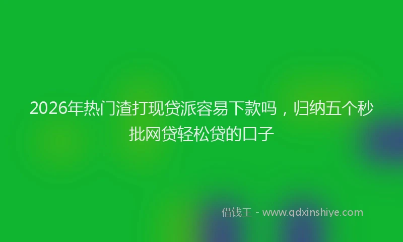 2026年热门渣打现贷派容易下款吗，归纳五个秒批网贷轻松贷的口子