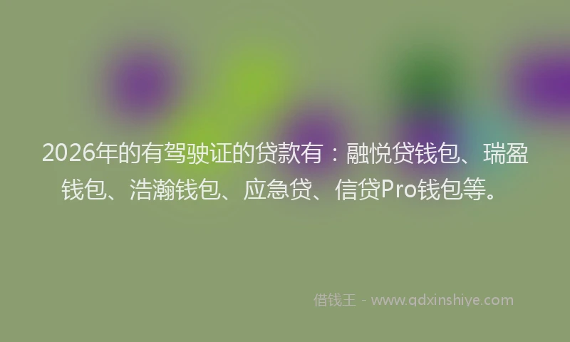 2026年的有驾驶证的贷款有：融悦贷钱包、瑞盈钱包、浩瀚钱包、应急贷、信贷Pro钱包等。