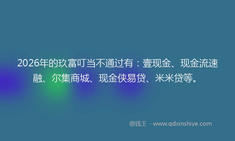 2026年的玖富叮当不通过有：壹现金、现金流速融、尔集商城、现金侠易贷、米米贷等。