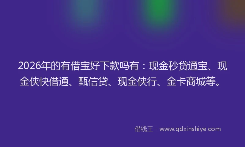 2026年的有借宝好下款吗有：现金秒贷通宝、现金侠快借通、甄信贷、现金侠行、金卡商城等。