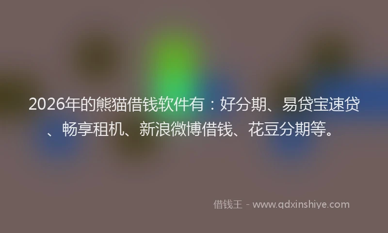2026年的熊猫借钱软件有：好分期、易贷宝速贷、畅享租机、新浪微博借钱、花豆分期等。