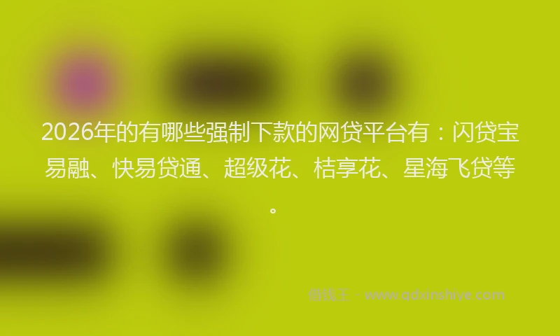 2026年的有哪些强制下款的网贷平台有：闪贷宝易融、快易贷通、超级花、桔享花、星海飞贷等。