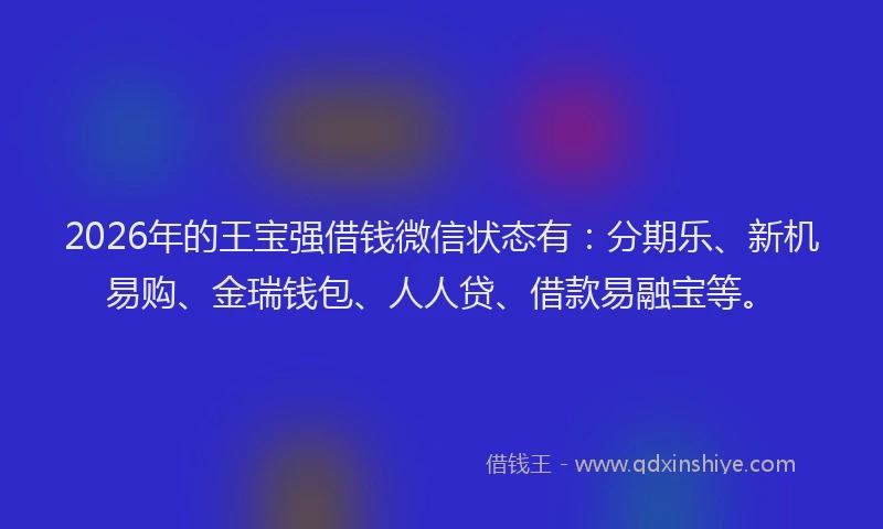 2026年的王宝强借钱微信状态有：分期乐、新机易购、金瑞钱包、人人贷、借款易融宝等。