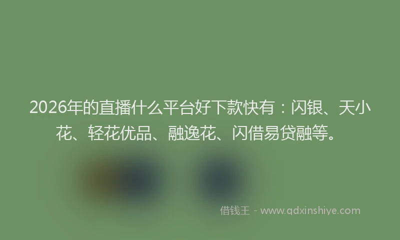 2026年的直播什么平台好下款快有：闪银、天小花、轻花优品、融逸花、闪借易贷融等。