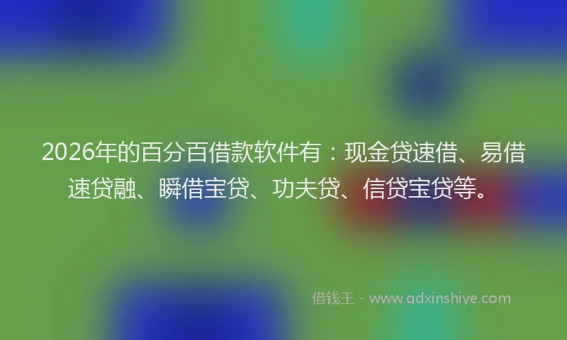 2026年的百分百借款软件有：现金贷速借、易借速贷融、瞬借宝贷、功夫贷、信贷宝贷等。