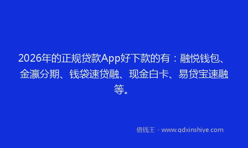 2026年的正规贷款App好下款的有：融悦钱包、金瀛分期、钱袋速贷融、现金白卡、易贷宝速融等。