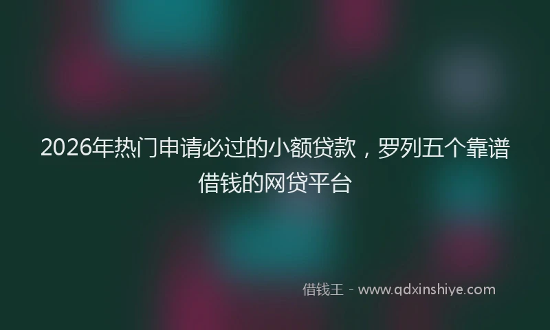 2026年热门申请必过的小额贷款，罗列五个靠谱借钱的网贷平台