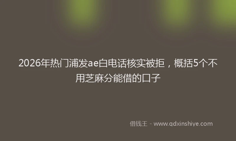 2026年热门浦发ae白电话核实被拒，概括5个不用芝麻分能借的口子