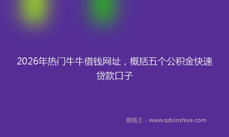 2026年热门牛牛借钱网址,概括五个公积金快速贷款口子