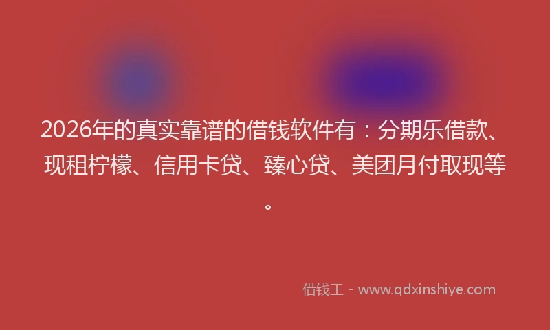2026年的真实靠谱的借钱软件有：分期乐借款、现租柠檬、信用卡贷、臻心贷、美团月付取现等。