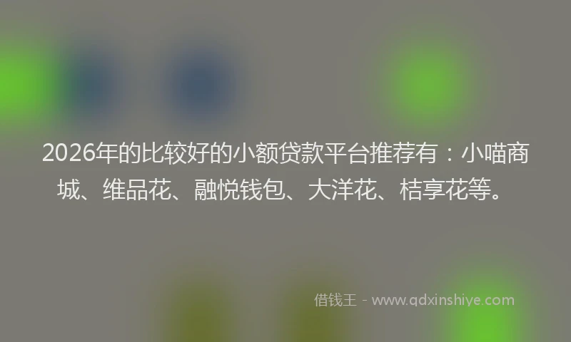 2026年的比较好的小额贷款平台推荐有：小喵商城、维品花、融悦钱包、大洋花、桔享花等。