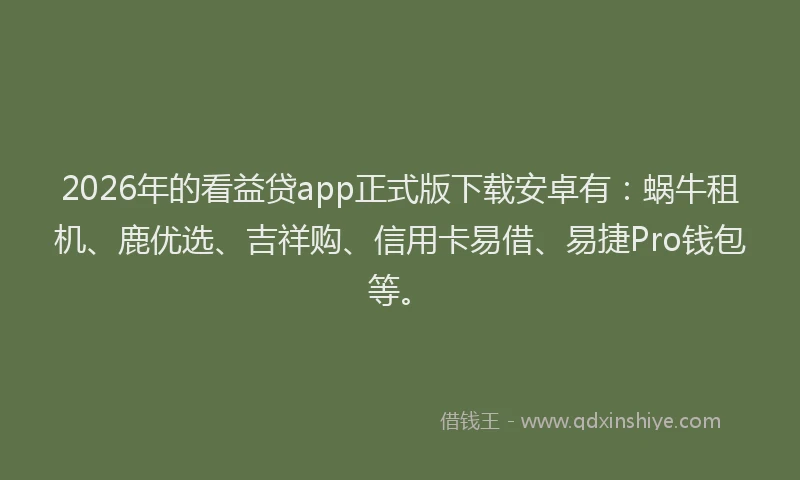 2026年的看益贷app正式版下载安卓有：蜗牛租机、鹿优选、吉祥购、信用卡易借、易捷Pro钱包等。