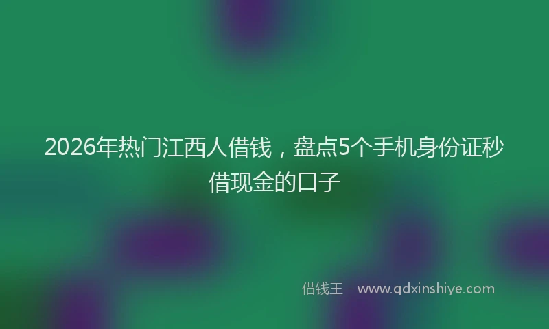 2026年热门江西人借钱，盘点5个手机身份证秒借现金的口子
