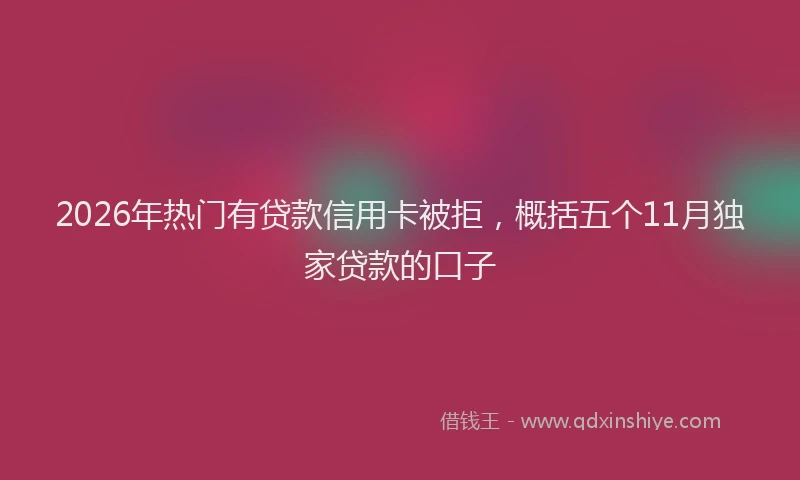 2026年热门有贷款信用卡被拒，概括五个11月独家贷款的口子