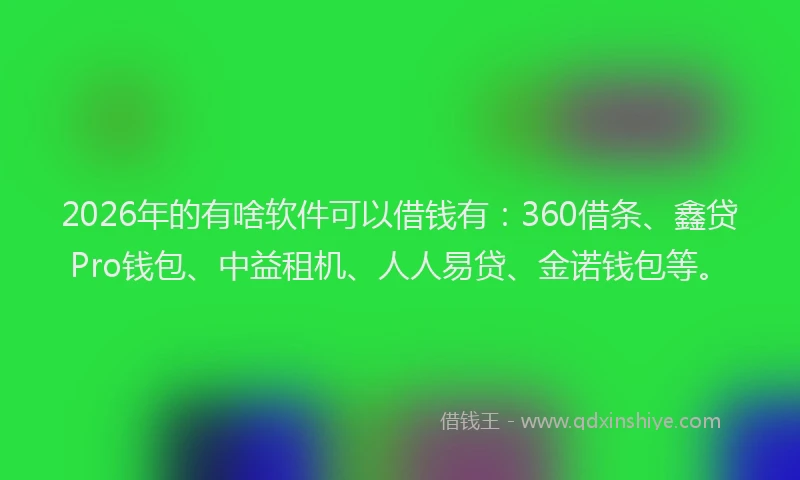 2026年的有啥软件可以借钱有：360借条、鑫贷Pro钱包、中益租机、人人易贷、金诺钱包等。