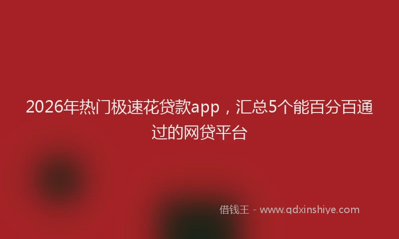 2026年热门极速花贷款app，汇总5个能百分百通过的网贷平台