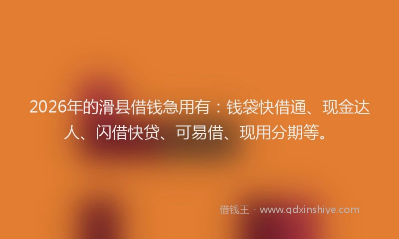 2026年的滑县借钱急用有：钱袋快借通、现金达人、闪借快贷、可易借、现用分期等。