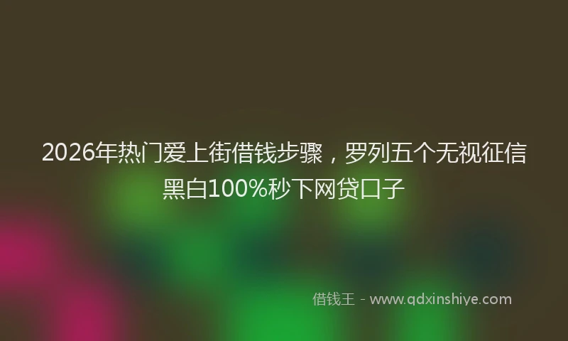 2026年热门爱上街借钱步骤，罗列五个无视征信黑白100%秒下网贷口子
