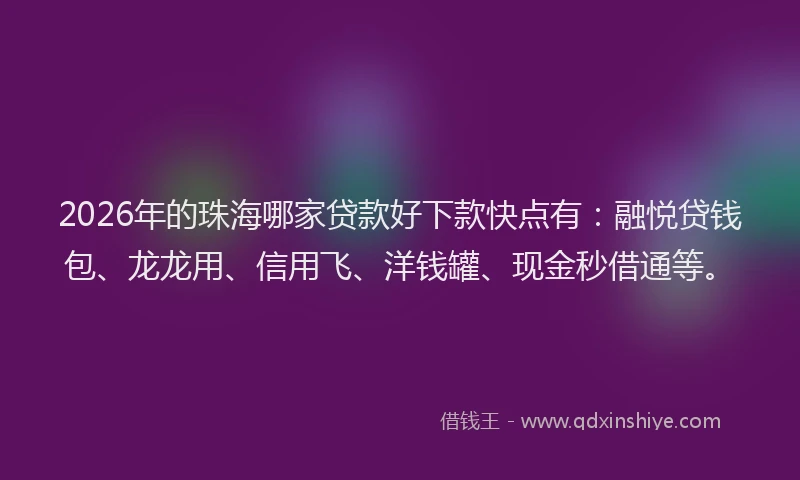 2026年的珠海哪家贷款好下款快点有：融悦贷钱包、龙龙用、信用飞、洋钱罐、现金秒借通等。