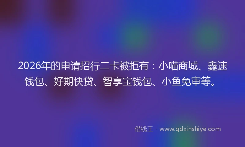 2026年的申请招行二卡被拒有:小喵商城、鑫速钱包、好期快贷、智享宝钱包、小鱼免审等。