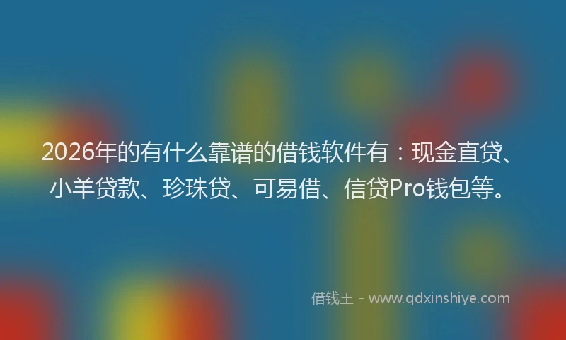2026年的有什么靠谱的借钱软件有：现金直贷、小羊贷款、珍珠贷、可易借、信贷Pro钱包等。