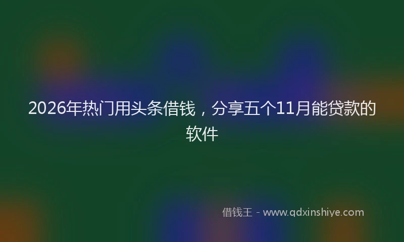 2026年热门用头条借钱，分享五个11月能贷款的软件