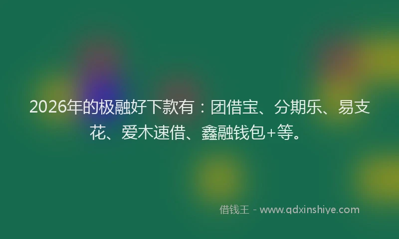 2026年的极融好下款有：团借宝、分期乐、易支花、爱木速借、鑫融钱包+等。