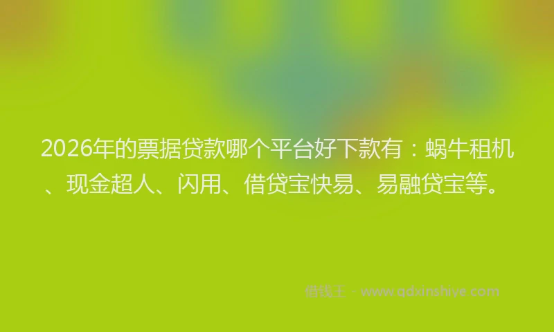 2026年的票据贷款哪个平台好下款有：蜗牛租机、现金超人、闪用、借贷宝快易、易融贷宝等。