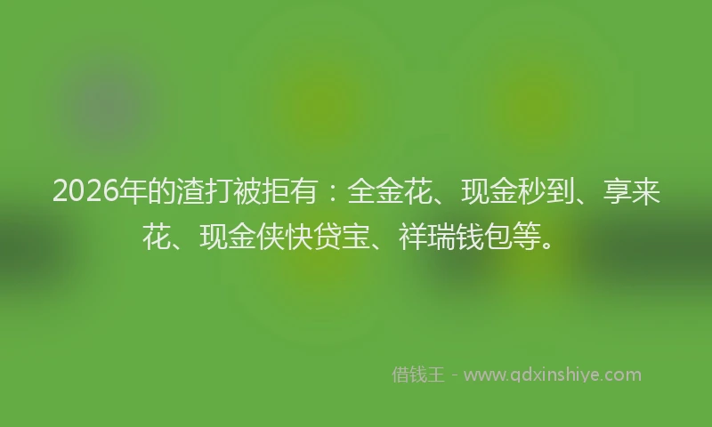 2026年的渣打被拒有：全金花、现金秒到、享来花、现金侠快贷宝、祥瑞钱包等。