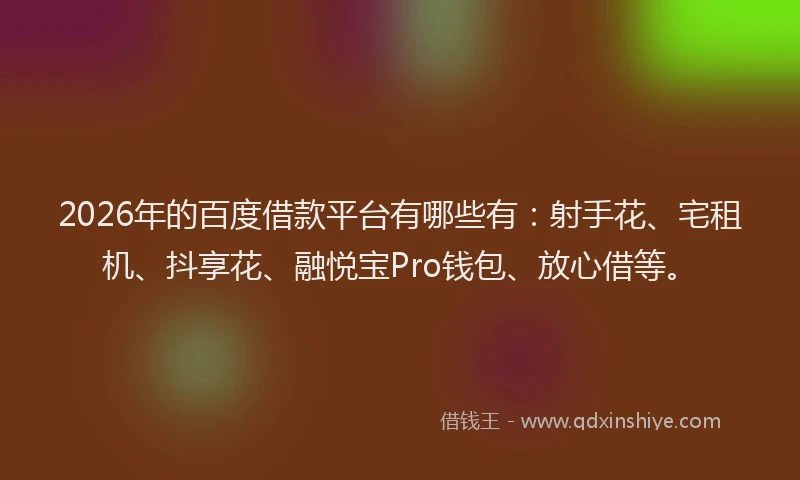 2026年的百度借款平台有哪些有：射手花、宅租机、抖享花、融悦宝Pro钱包、放心借等。