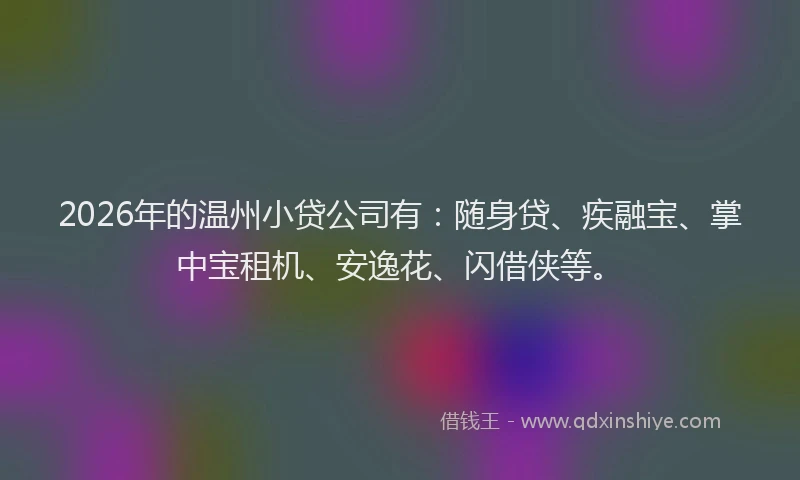 2026年的温州小贷公司有：随身贷、疾融宝、掌中宝租机、安逸花、闪借侠等。