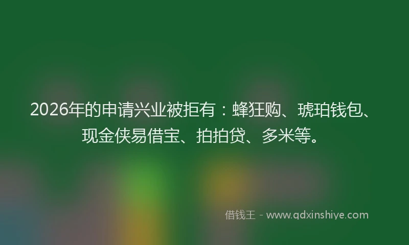 2026年的申请兴业被拒有:蜂狂购、琥珀钱包、现金侠易借宝、拍拍贷、多米等。