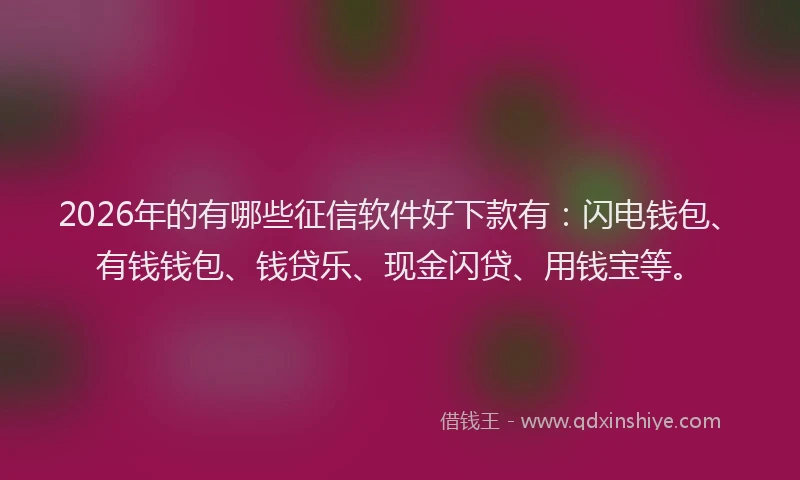 2026年的有哪些征信软件好下款有：闪电钱包、有钱钱包、钱贷乐、现金闪贷、用钱宝等。