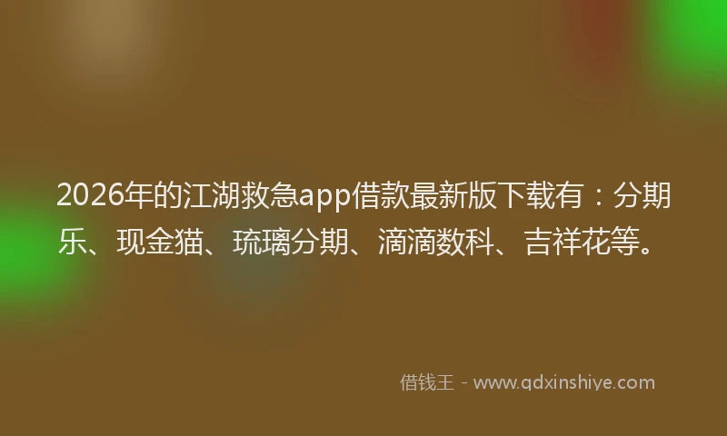 2026年的江湖救急app借款最新版下载有：分期乐、现金猫、琉璃分期、滴滴数科、吉祥花等。