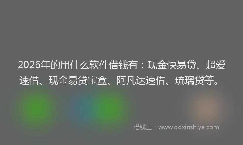 2026年的用什么软件借钱有：现金快易贷、超爱速借、现金易贷宝盒、阿凡达速借、琉璃贷等。