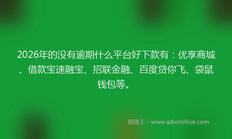 2026年的没有逾期什么平台好下款有：优享商城、借款宝速融宝、招联金融、百度贷你飞、袋鼠钱包等。