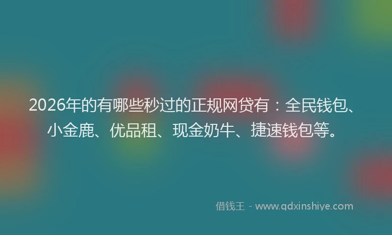 2026年的有哪些秒过的正规网贷有：全民钱包、小金鹿、优品租、现金奶牛、捷速钱包等。