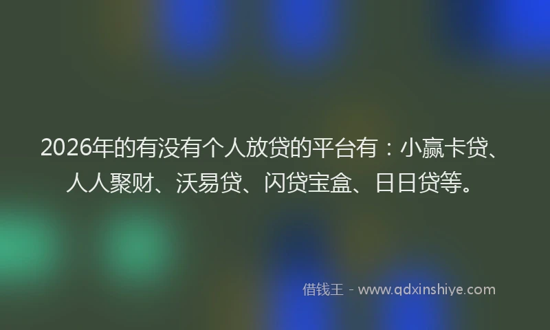 2026年的有没有个人放贷的平台有：小赢卡贷、人人聚财、沃易贷、闪贷宝盒、日日贷等。