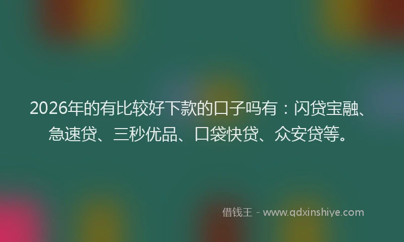 2026年的有比较好下款的口子吗有：闪贷宝融、急速贷、三秒优品、口袋快贷、众安贷等。
