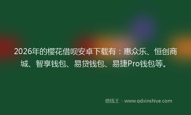 2026年的樱花借呗安卓下载有:惠众乐、恒创商城、智享钱包、易贷钱包、易捷Pro钱包等。