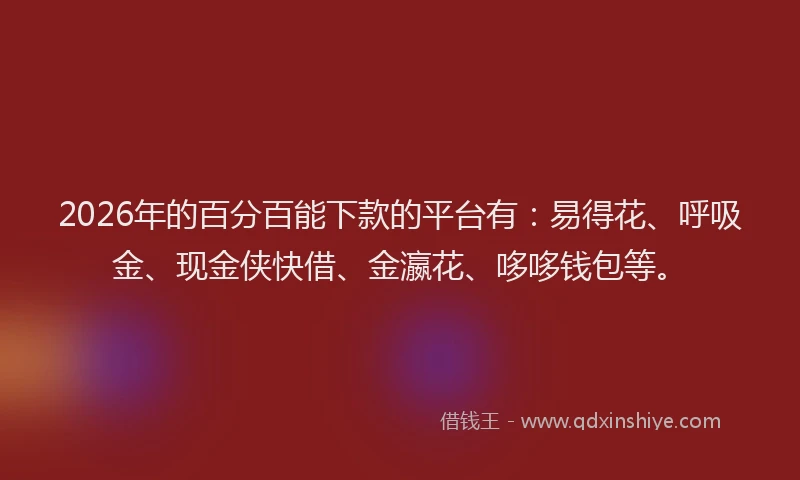 2026年的百分百能下款的平台有：易得花、呼吸金、现金侠快借、金瀛花、哆哆钱包等。