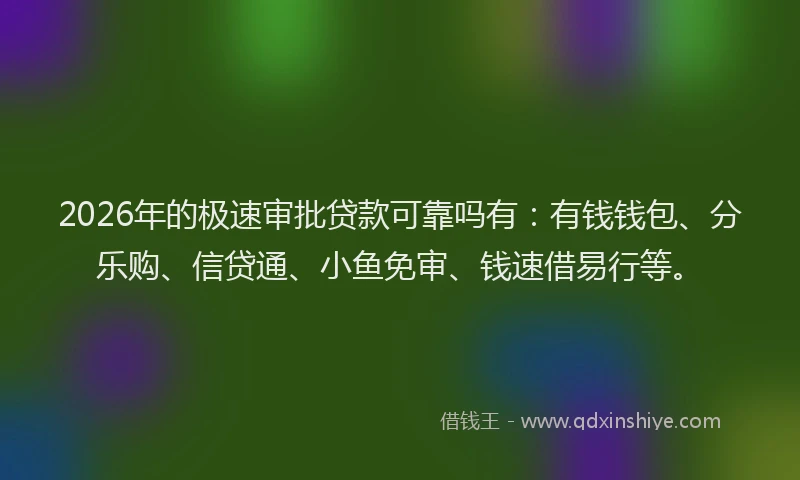 2026年的极速审批贷款可靠吗有：有钱钱包、分乐购、信贷通、小鱼免审、钱速借易行等。