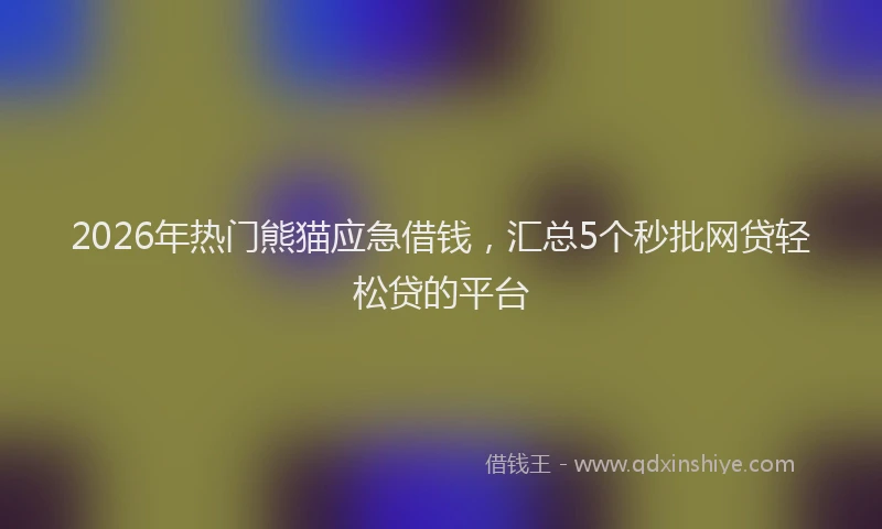 2026年热门熊猫应急借钱，汇总5个秒批网贷轻松贷的平台