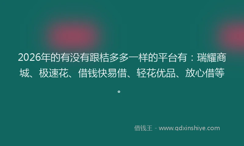 2026年的有没有跟桔多多一样的平台有：瑞耀商城、极速花、借钱快易借、轻花优品、放心借等。