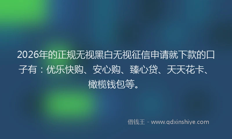 2026年的正规无视黑白无视征信申请就下款的口子有:优乐快购、安心购、臻心贷、天天花卡、橄榄钱包等。