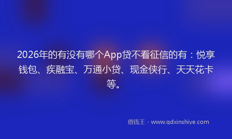 2026年的有没有哪个App贷不看征信的有：悦享钱包、疾融宝、万通小贷、现金侠行、天天花卡等。