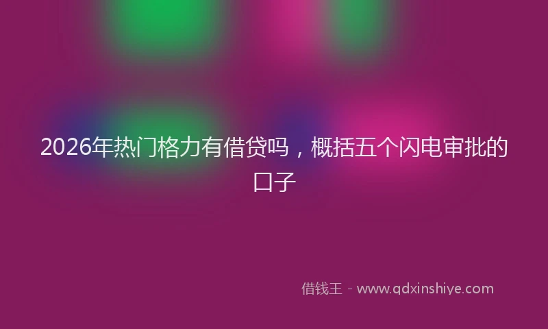 2026年热门格力有借贷吗，概括五个闪电审批的口子