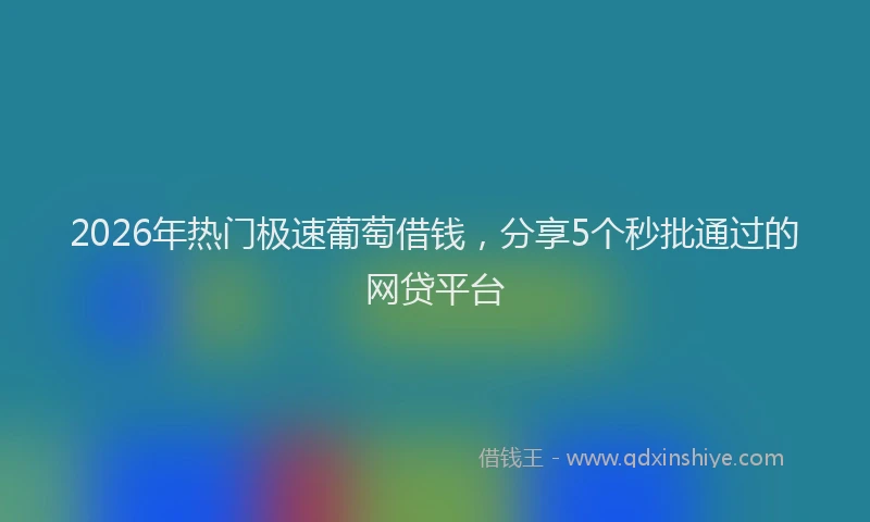 2026年热门极速葡萄借钱，分享5个秒批通过的网贷平台
