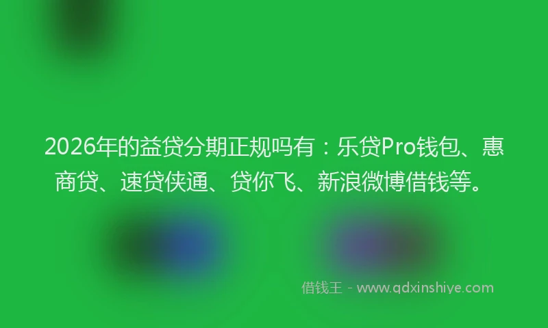 2026年的益贷分期正规吗有：乐贷Pro钱包、惠商贷、速贷侠通、贷你飞、新浪微博借钱等。